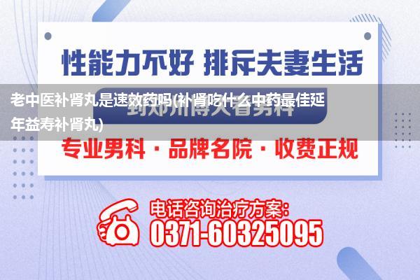 老中医补肾丸是速效药吗(补肾吃什么中药最佳延年益寿补肾丸)