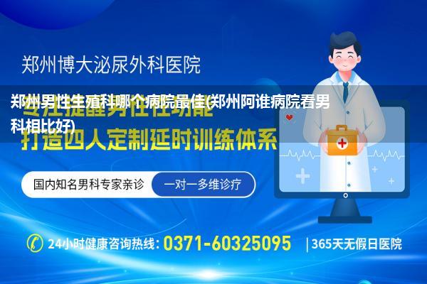 郑州男性生殖科哪个病院最佳(郑州阿谁病院看男科相比好)