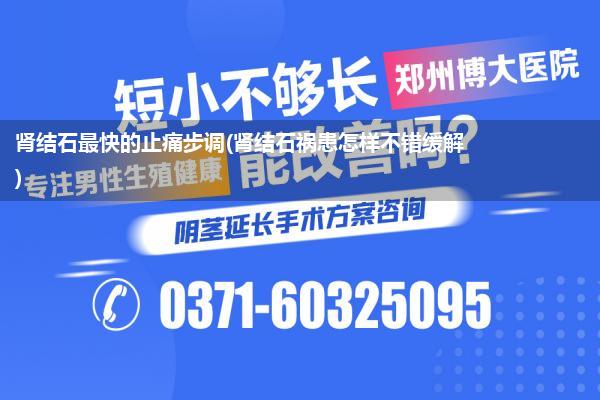 肾结石最快的止痛步调(肾结石祸患怎样不错缓解)