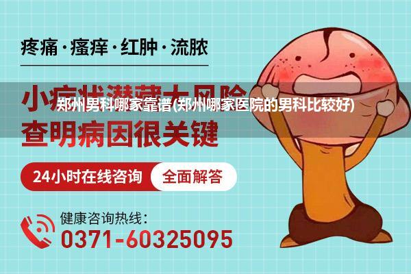 郑州男科哪家靠谱(郑州哪家医院的男科比较好)
