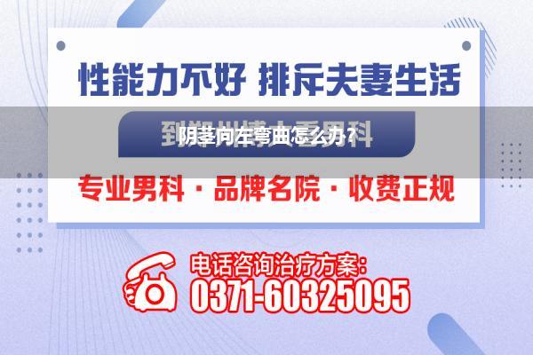 阴茎向左弯曲怎么办?
