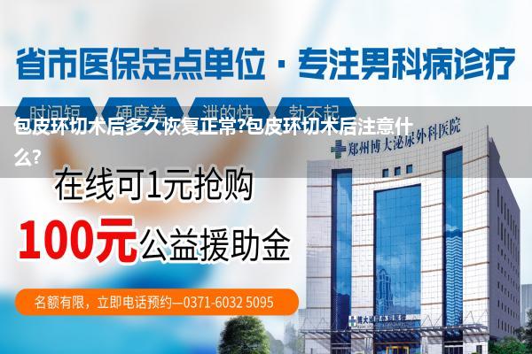 包皮环切术后多久恢复正常?包皮环切术后注意什么?