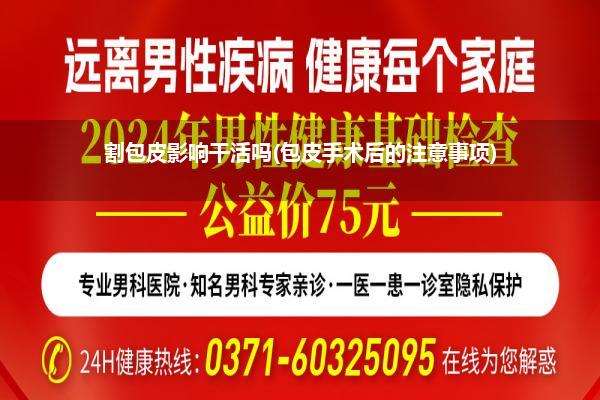割包皮影响干活吗(包皮手术后的注意事项)